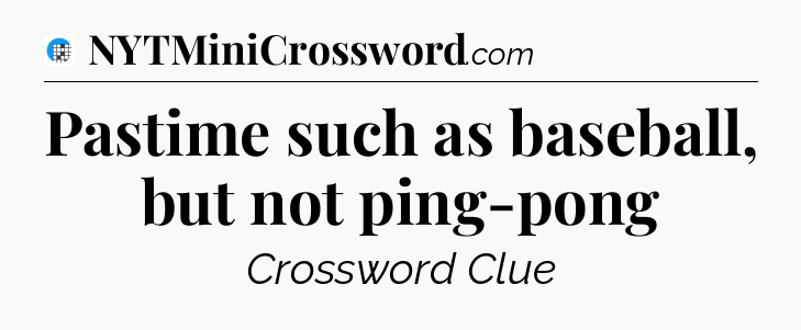 Pastime such as baseball, but not ping-pong Crossword Clue