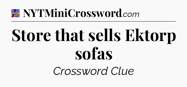 Store that sells Ektorp sofas Crossword Clue