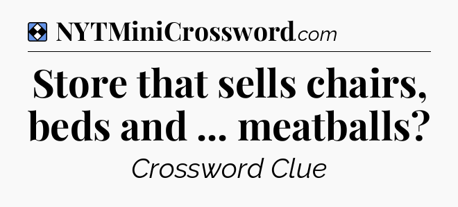 Solution: Store that sells chairs, beds and ... meatballs - NYT Mini Crossword