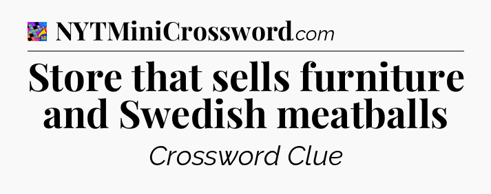 Store that sells furniture and Swedish meatballs Crossword Clue