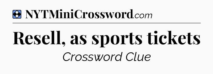 Solution: Resell, as sports tickets - NYT Mini Crossword