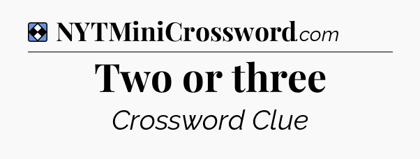 Solution: Two or three - NYT Mini Crossword