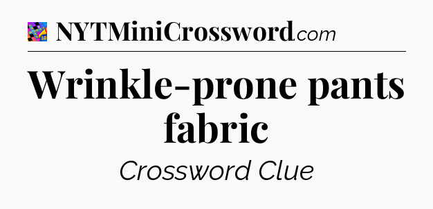 Wrinkle-prone pants fabric Crossword Clue