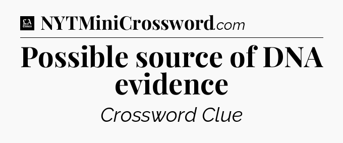 Possible source of DNA evidence - LA Times Crossword