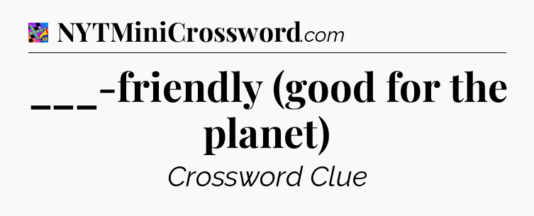 ___-friendly (good for the planet) Crossword Clue
