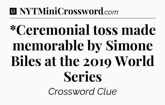 *Ceremonial toss made memorable by Simone Biles at the 2019 World Series - LA Times Crossword