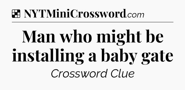 Man who might be installing a baby gate NYT Crossword