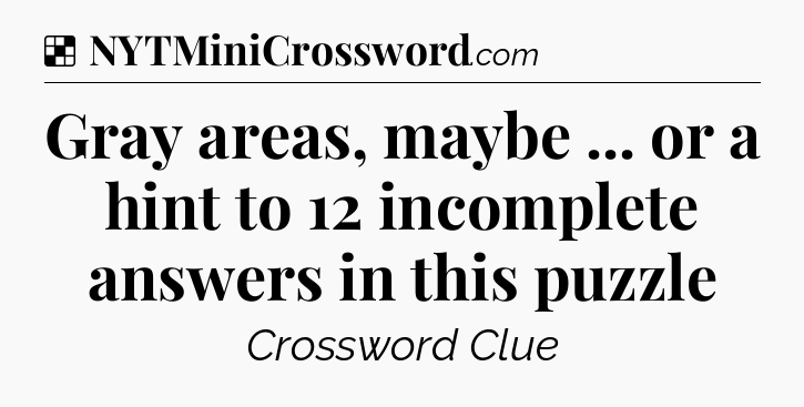 Solution: Gray areas, maybe ... or a hint to 12 incomplete answers in this puzzle - NYT Crossword