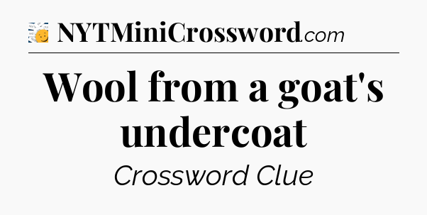 Wool from a goat's undercoat - 7 Little Words