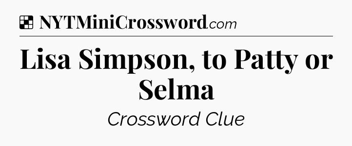 Solution: Lisa Simpson, to Patty or Selma - NYT Crossword
