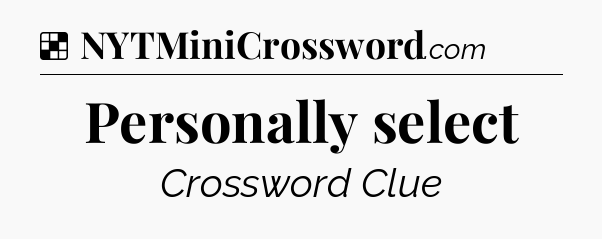 Solution: Personally select - NYT Crossword