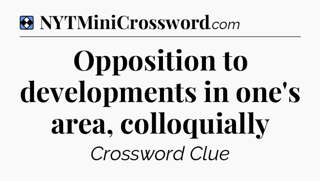 Solution: Opposition to developments in one's area, colloquially - NYT Mini Crossword