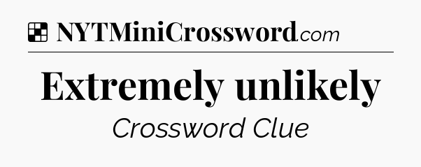 Solution: Extremely unlikely - NYT Crossword