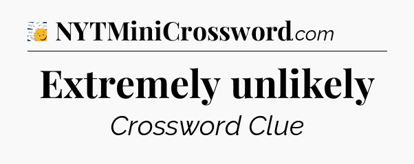Extremely unlikely - 7 Little Words