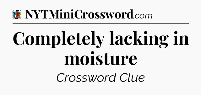 Completely lacking in moisture Crossword Clue