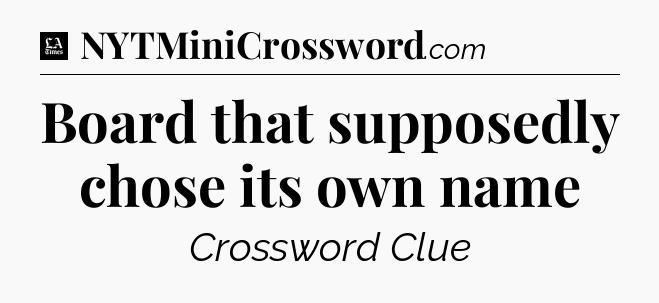 Board that supposedly chose its own name - LA Times Crossword