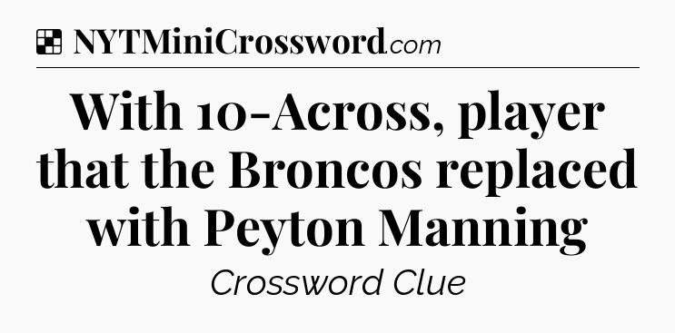 Solution: With 10-Across, player that the Broncos replaced with Peyton Manning - NYT Crossword