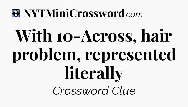 Solution: With 10-Across, hair problem, represented literally - NYT Mini Crossword