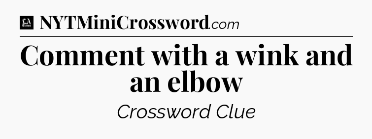 Comment with a wink and an elbow - LA Times Crossword