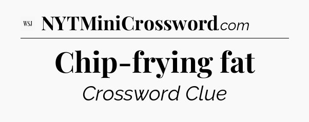 Chip-frying fat - WSJ Crossword