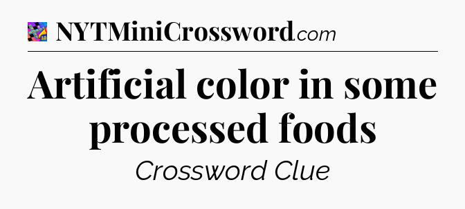Artificial color in some processed foods Crossword Clue