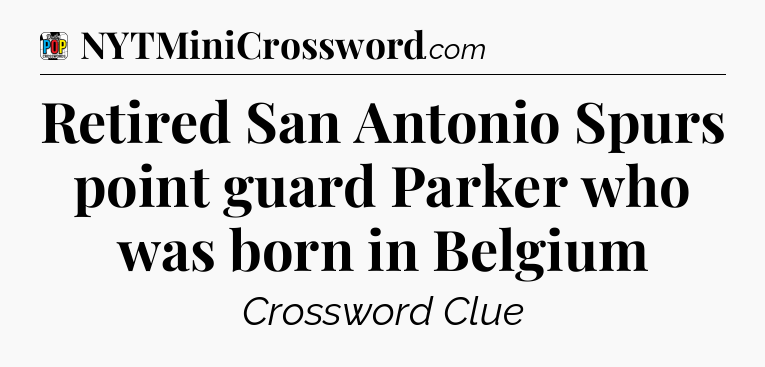 Retired San Antonio Spurs point guard Parker who was born in Belgium Crossword Clue