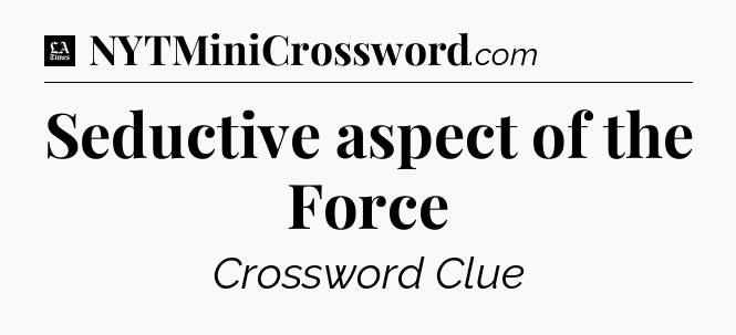 Seductive aspect of the Force - LA Times Crossword