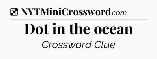 Solution: Dot in the ocean - NYT Crossword