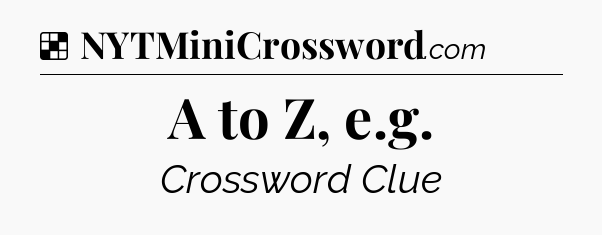 Solution: A to Z, e.g - NYT Crossword