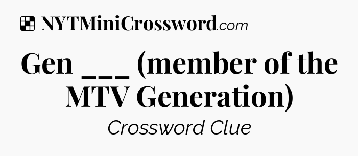 Solution: Gen ___ (member of the MTV Generation) - NYT Crossword