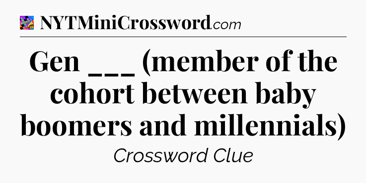 Gen ___ (member of the cohort between baby boomers and millennials) Crossword Clue
