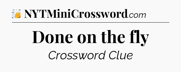 Done on the fly - 7 Little Words