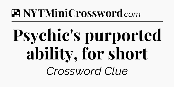 Solution: Psychic's purported ability, for short - NYT Crossword