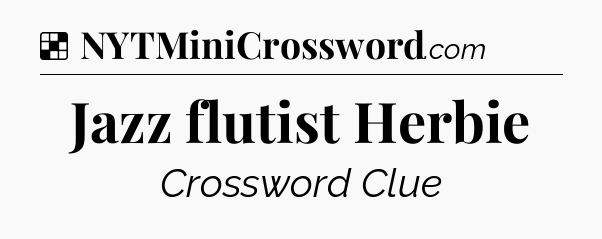 Solution: Jazz flutist Herbie - NYT Crossword