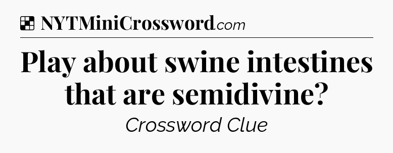 Solution: Play about swine intestines that are semidivine - NYT Crossword