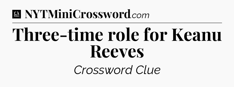 Three-time role for Keanu Reeves - LA Times Crossword