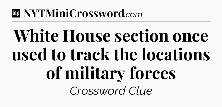 White House section once used to track the locations of military forces Crossword Clue