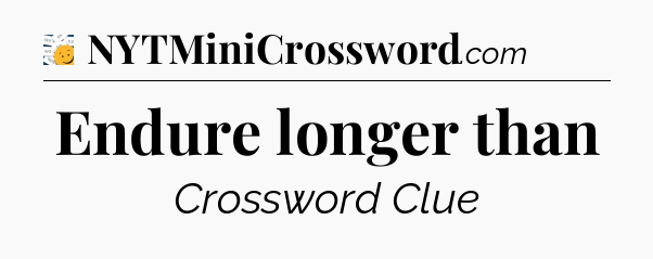 Endure longer than - 7 Little Words