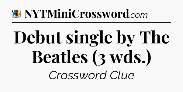 Debut single by The Beatles (3 wds.) Crossword Clue