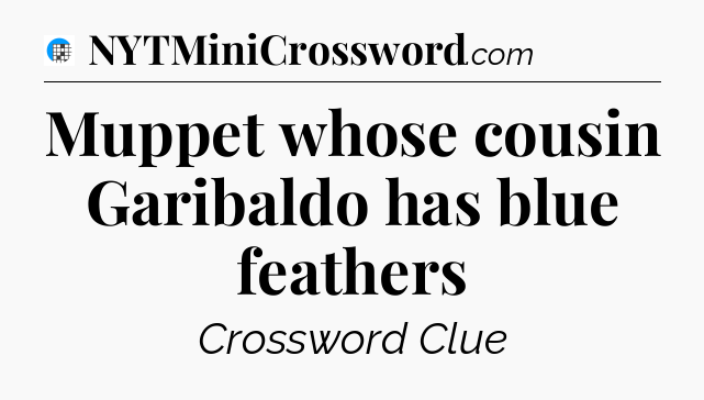 Muppet whose cousin Garibaldo has blue feathers Crossword Clue