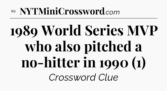 1989 World Series MVP who also pitched a no-hitter in 1990 (1) - WSJ Crossword