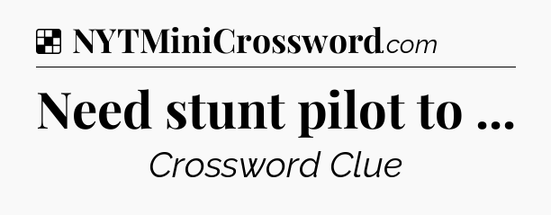 Solution: Need stunt pilot to  - NYT Crossword