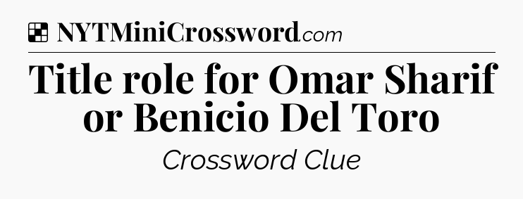 Solution: Title role for Omar Sharif or Benicio Del Toro - NYT Crossword