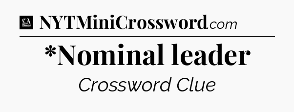 *Nominal leader - LA Times Crossword