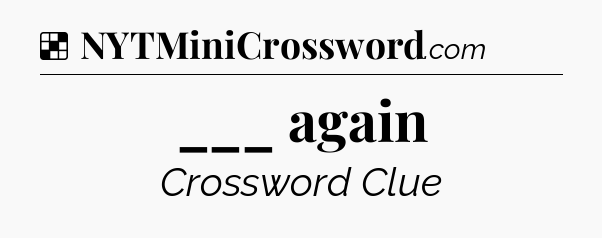 Solution: ___ again - NYT Crossword