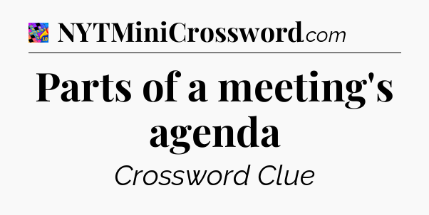 Parts of a meeting's agenda Crossword Clue