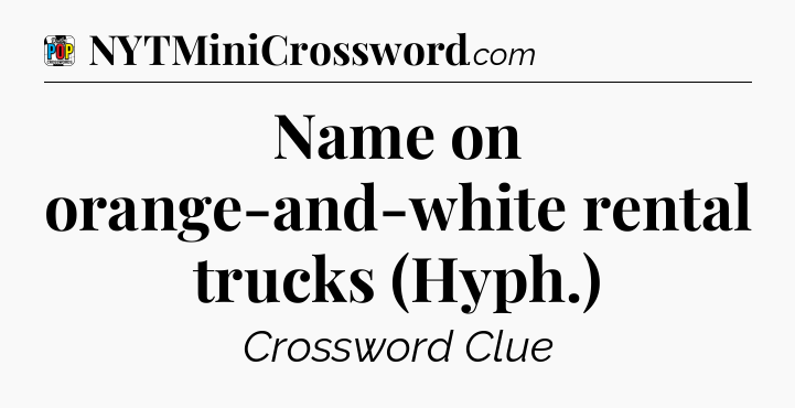 Name on orange-and-white rental trucks (Hyph.) Crossword Clue