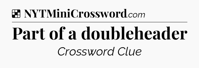 Solution: Part of a doubleheader - NYT Crossword