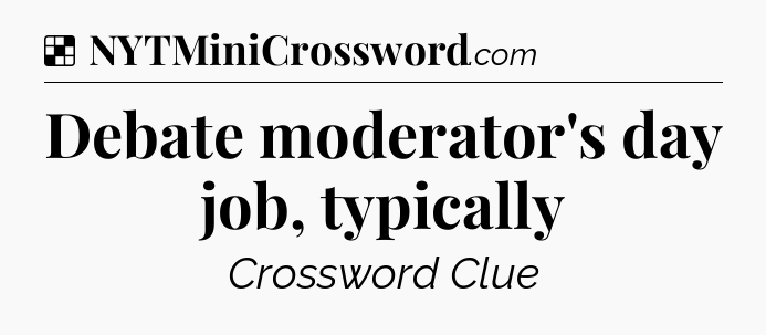 Solution: Debate moderator's day job, typically - NYT Crossword
