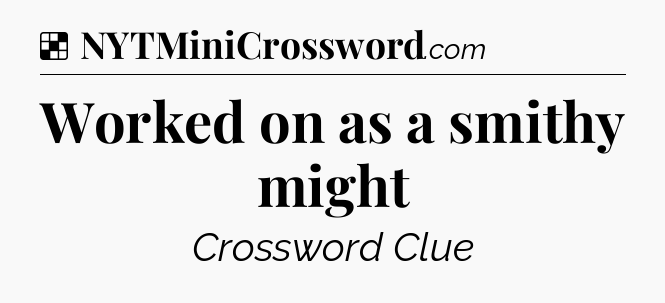 Solution: Worked on as a smithy might - NYT Crossword